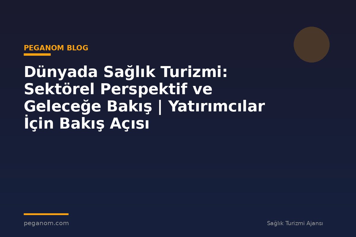 Dünyada Sağlık Turizmi: Sektörel Perspektif ve Geleceğe Bakış | Yatırımcılar İçin Bakış Açısı