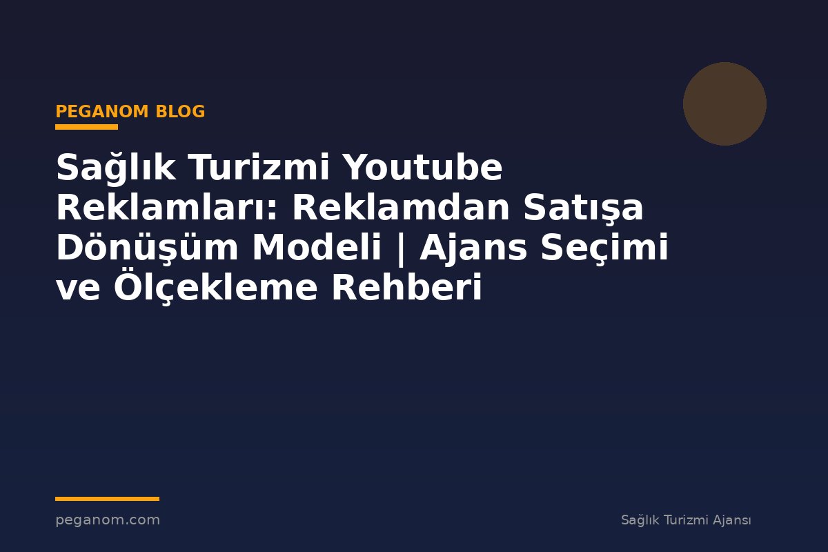 Sağlık Turizmi Youtube Reklamları: Reklamdan Satışa Dönüşüm Modeli | Ajans Seçimi ve Ölçekleme Rehberi