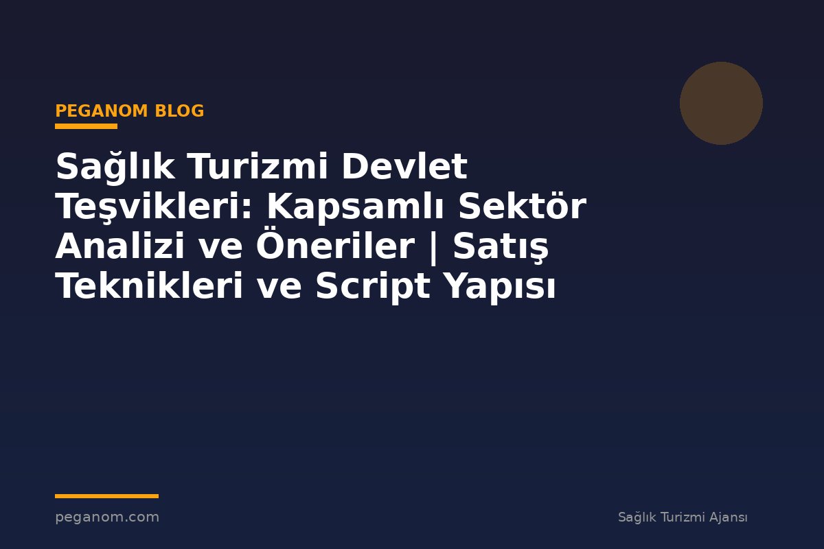 Sağlık Turizmi Devlet Teşvikleri: Kapsamlı Sektör Analizi ve Öneriler | Satış Teknikleri ve Script Yapısı