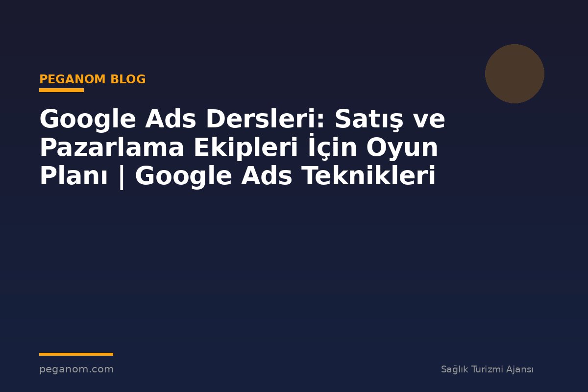 Google Ads Dersleri: Satış ve Pazarlama Ekipleri İçin Oyun Planı | Google Ads Teknikleri