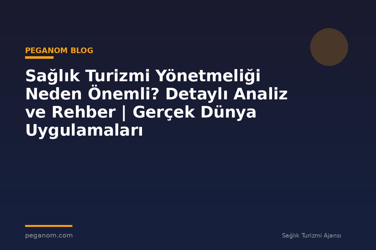Sağlık Turizmi Yönetmeliği Neden Önemli? Detaylı Analiz ve Rehber | Gerçek Dünya Uygulamaları