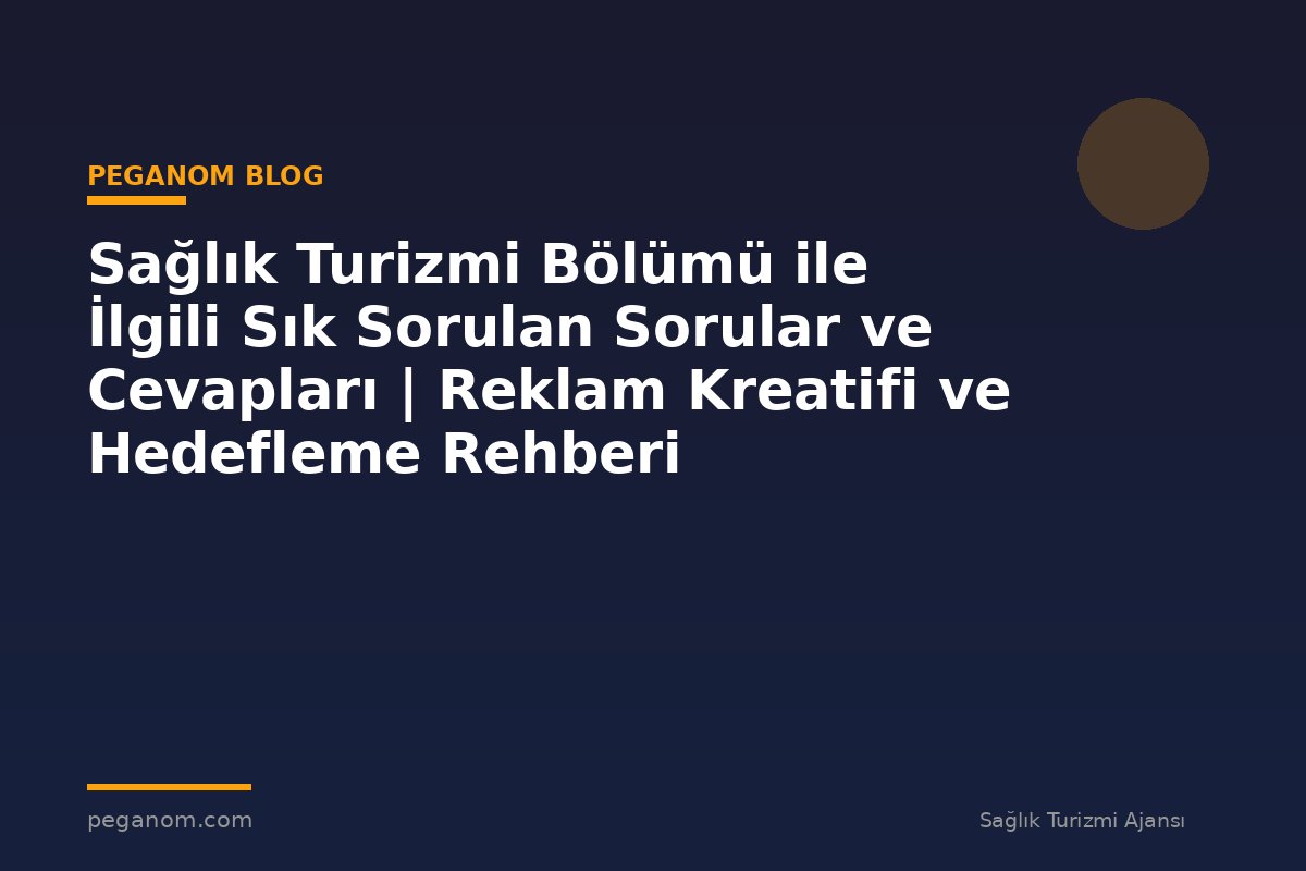 Sağlık Turizmi Bölümü ile İlgili Sık Sorulan Sorular ve Cevapları | Reklam Kreatifi ve Hedefleme Rehberi