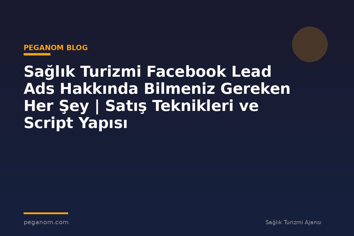 Sağlık Turizmi Facebook Lead Ads Hakkında Bilmeniz Gereken Her Şey | Satış Teknikleri ve Script Yapısı