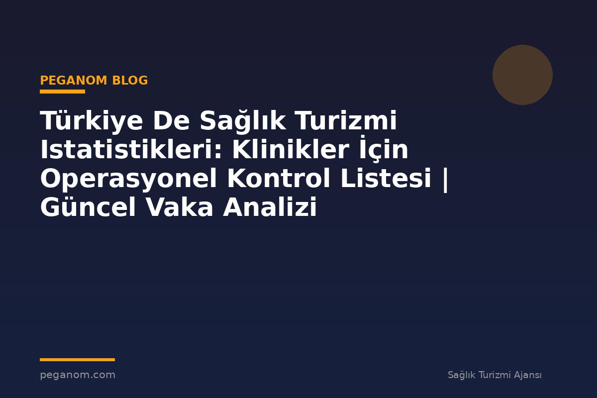 Türkiye De Sağlık Turizmi Istatistikleri: Klinikler İçin Operasyonel Kontrol Listesi | Güncel Vaka Analizi