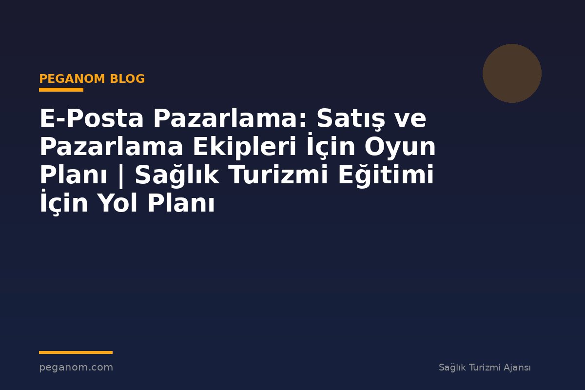 E-Posta Pazarlama: Satış ve Pazarlama Ekipleri İçin Oyun Planı | Sağlık Turizmi Eğitimi İçin Yol Planı