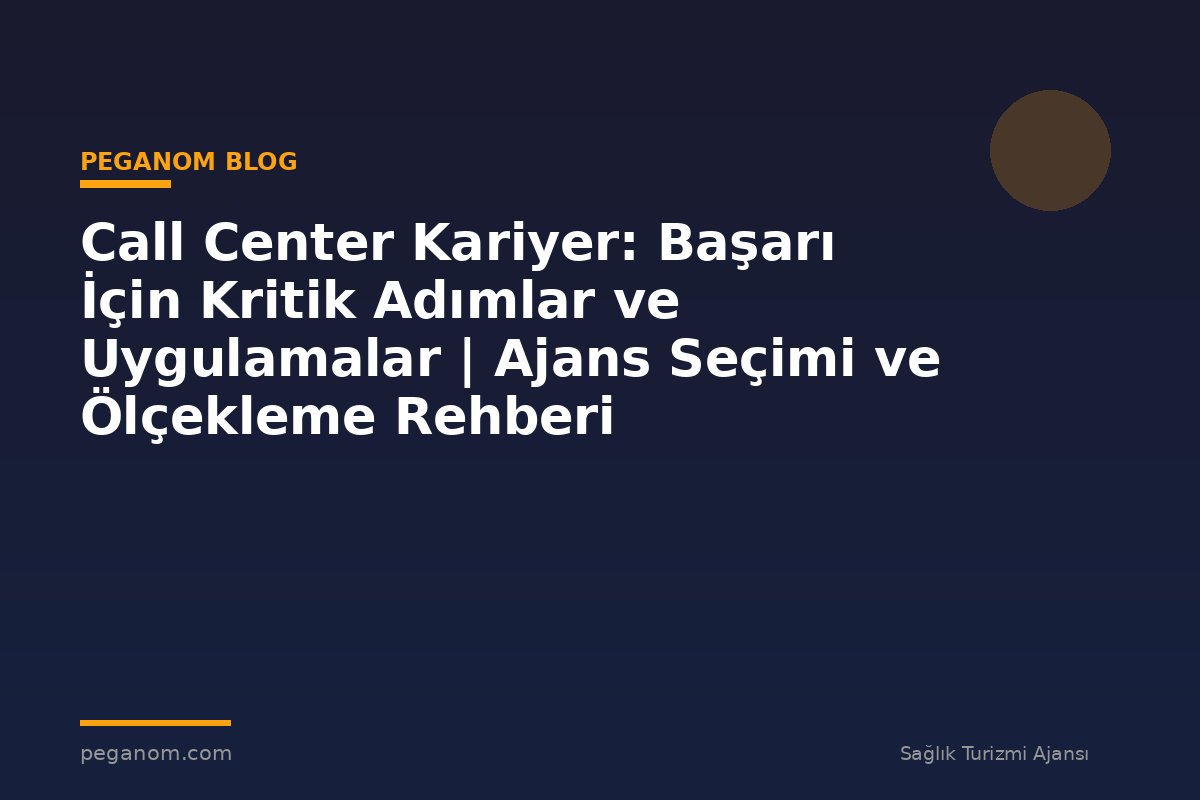 Call Center Kariyer: Başarı İçin Kritik Adımlar ve Uygulamalar | Ajans Seçimi ve Ölçekleme Rehberi