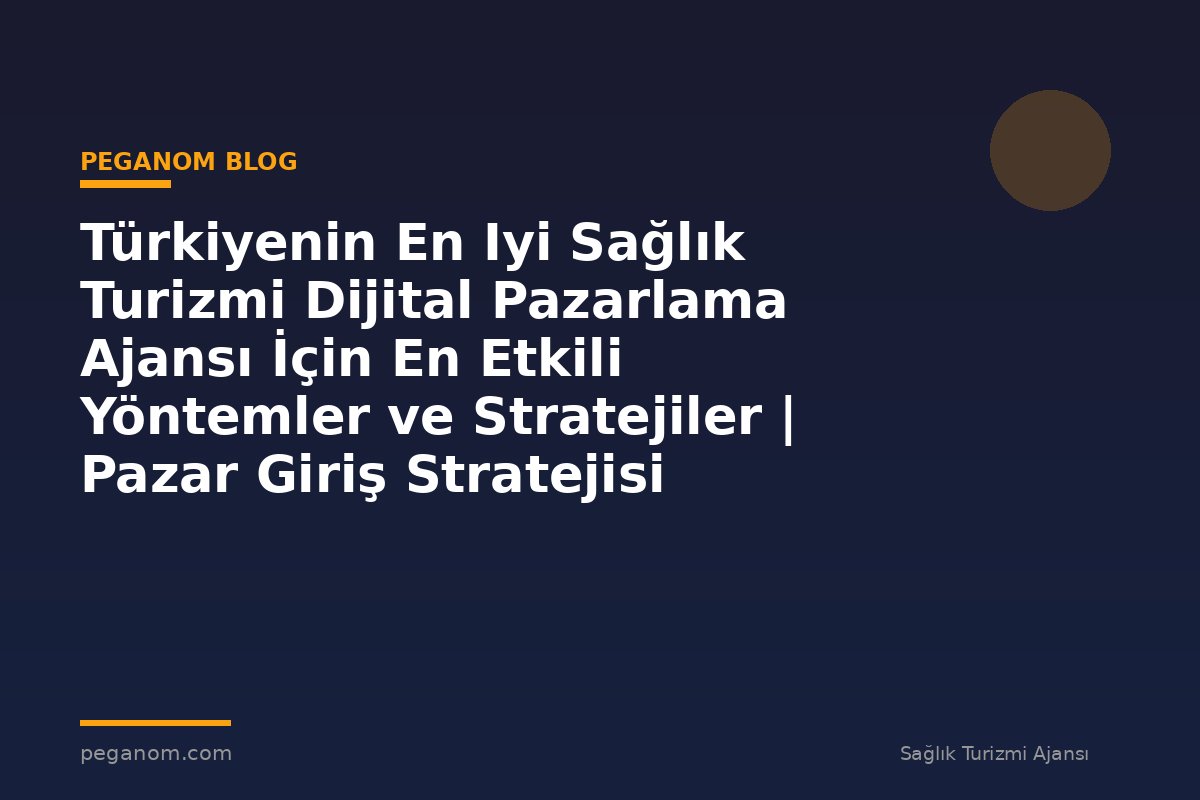 Türkiyenin En Iyi Sağlık Turizmi Dijital Pazarlama Ajansı İçin En Etkili Yöntemler ve Stratejiler | Pazar Giriş Stratejisi