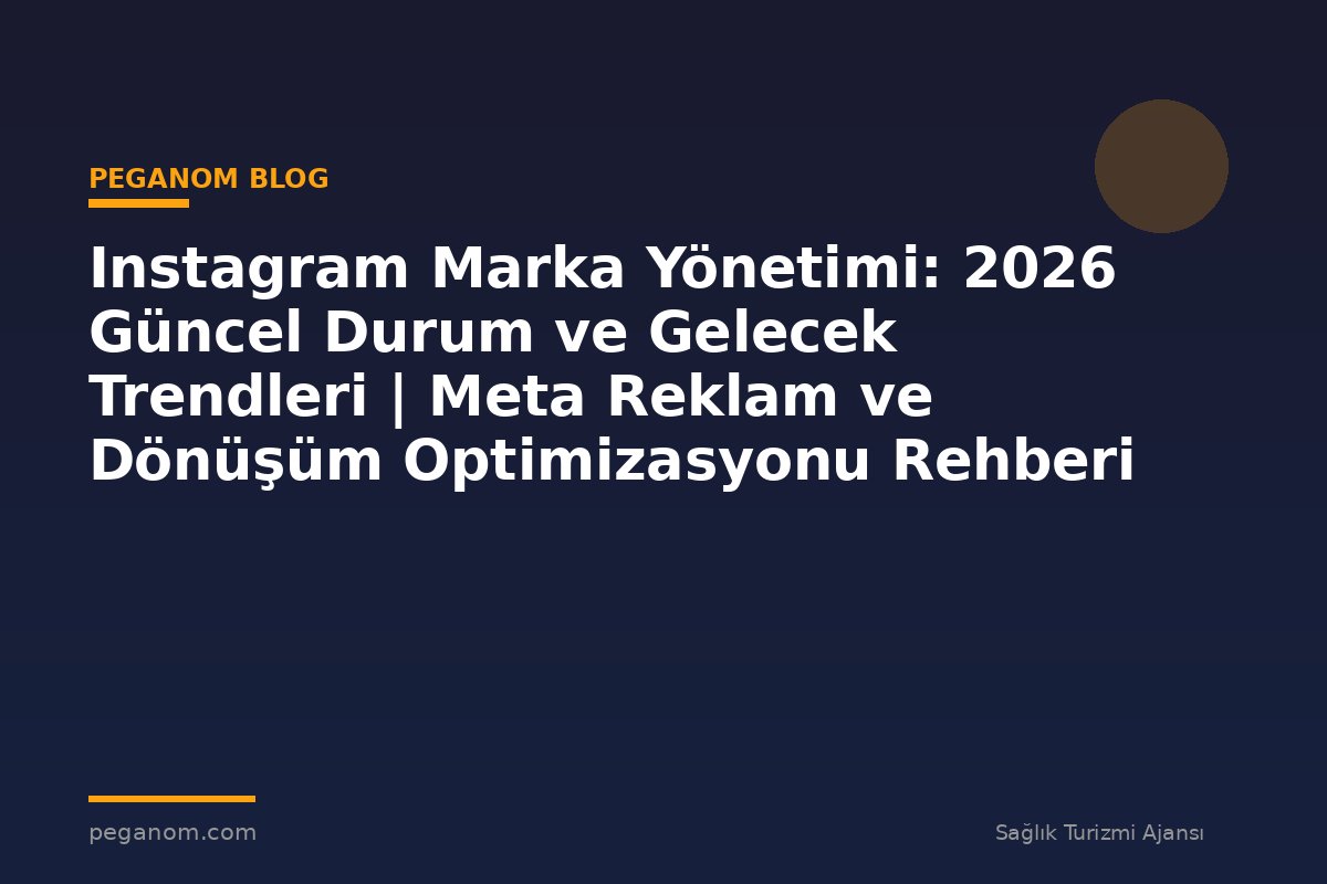 Instagram Marka Yönetimi: 2026 Güncel Durum ve Gelecek Trendleri | Meta Reklam ve Dönüşüm Optimizasyonu Rehberi