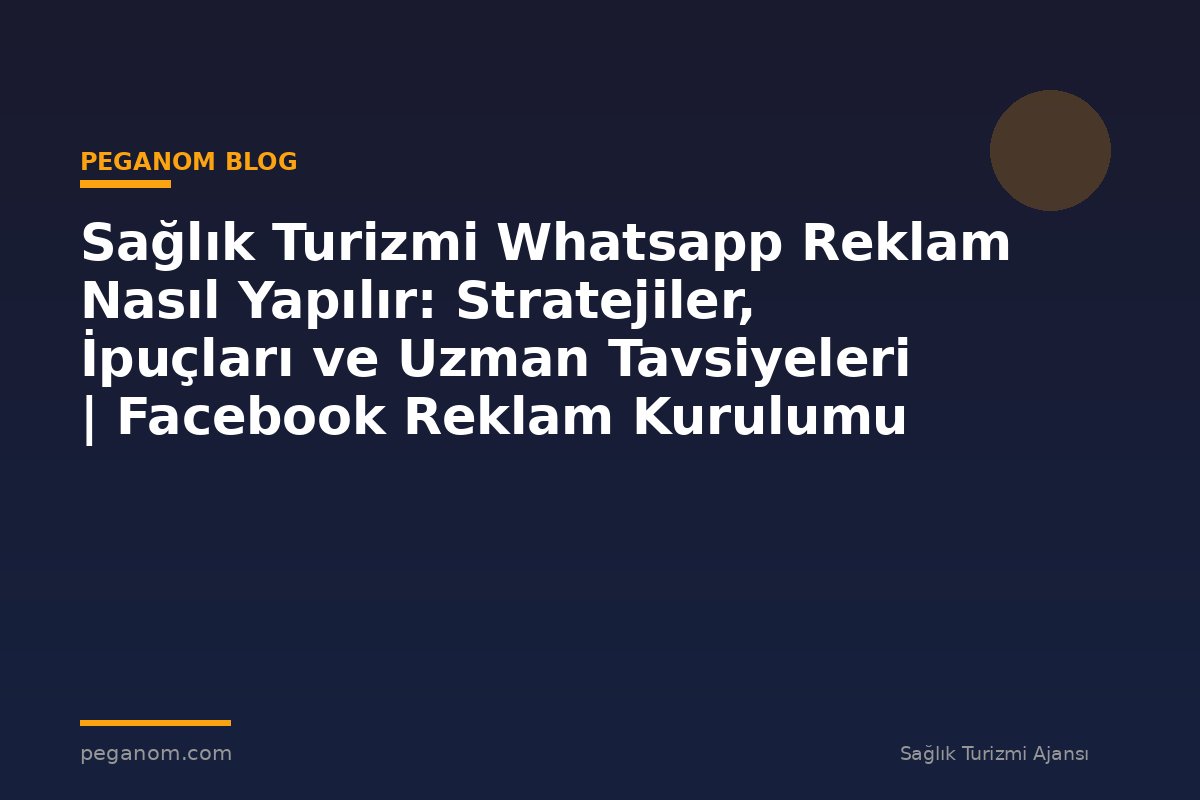 Sağlık Turizmi Whatsapp Reklam Nasıl Yapılır: Stratejiler, İpuçları ve Uzman Tavsiyeleri | Facebook Reklam Kurulumu