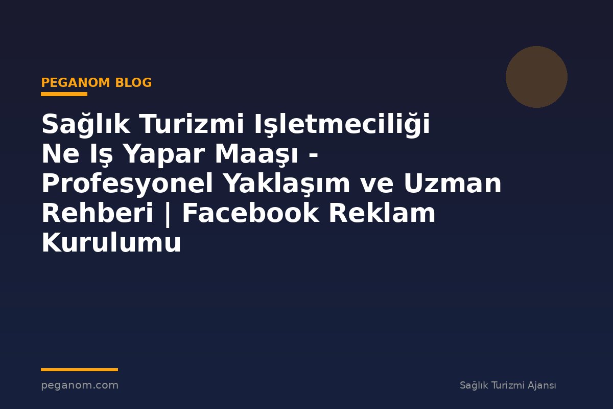 Sağlık Turizmi Işletmeciliği Ne Iş Yapar Maaşı - Profesyonel Yaklaşım ve Uzman Rehberi | Facebook Reklam Kurulumu