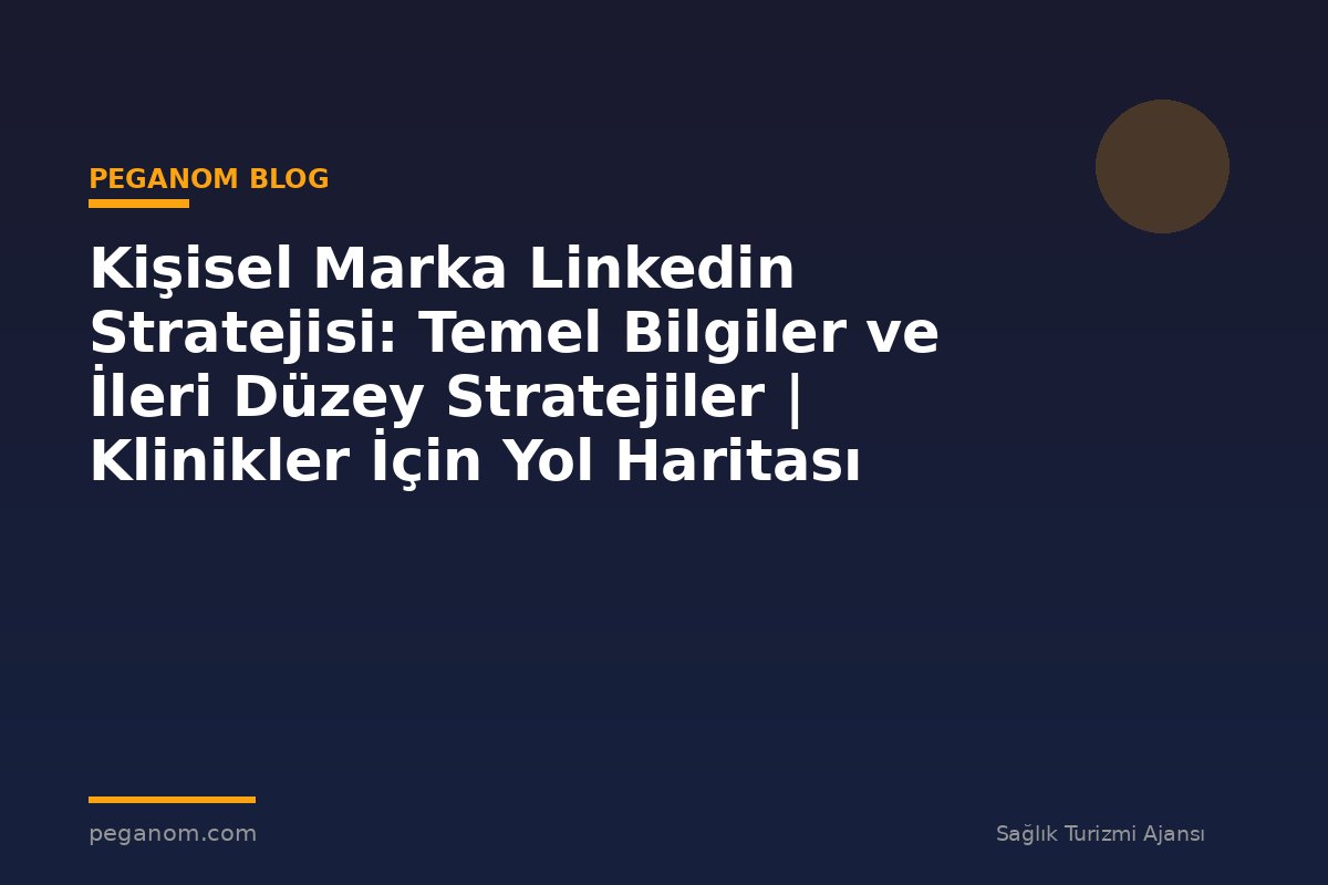 Kişisel Marka Linkedin Stratejisi: Temel Bilgiler ve İleri Düzey Stratejiler | Klinikler İçin Yol Haritası