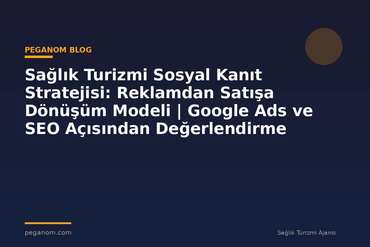 Sağlık Turizmi Sosyal Kanıt Stratejisi: Reklamdan Satışa Dönüşüm Modeli | Google Ads ve SEO Açısından Değerlendirme