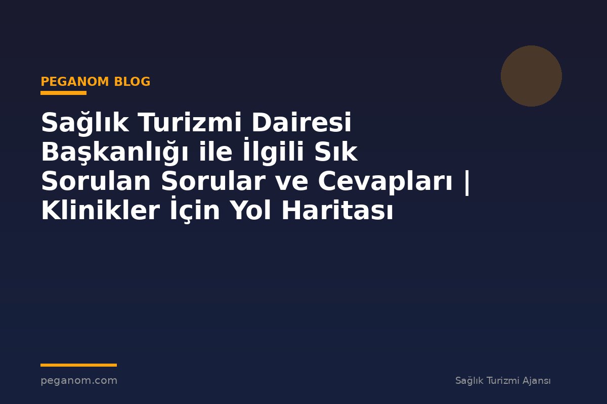 Sağlık Turizmi Dairesi Başkanlığı ile İlgili Sık Sorulan Sorular ve Cevapları | Klinikler İçin Yol Haritası
