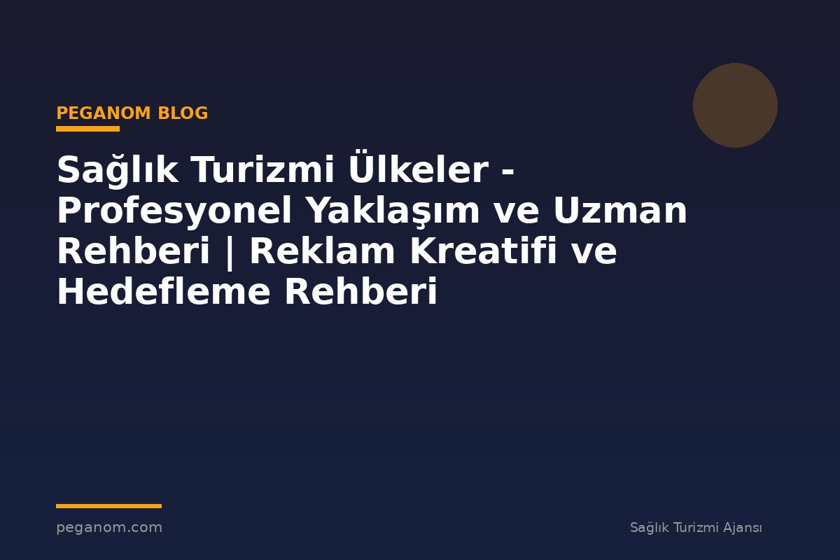 Sağlık Turizmi Ülkeler - Profesyonel Yaklaşım ve Uzman Rehberi | Reklam Kreatifi ve Hedefleme Rehberi