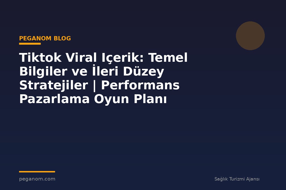 Tiktok Viral Içerik: Temel Bilgiler ve İleri Düzey Stratejiler | Performans Pazarlama Oyun Planı