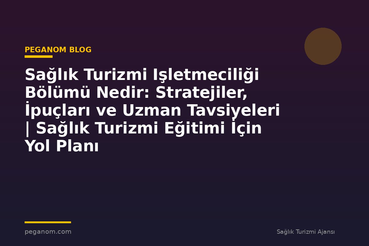 Sağlık Turizmi Işletmeciliği Bölümü Nedir: Stratejiler, İpuçları ve Uzman Tavsiyeleri | Sağlık Turizmi Eğitimi İçin Yol Planı