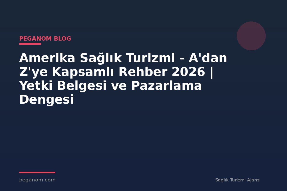 Amerika Sağlık Turizmi - A'dan Z'ye Kapsamlı Rehber 2026 | Yetki Belgesi ve Pazarlama Dengesi