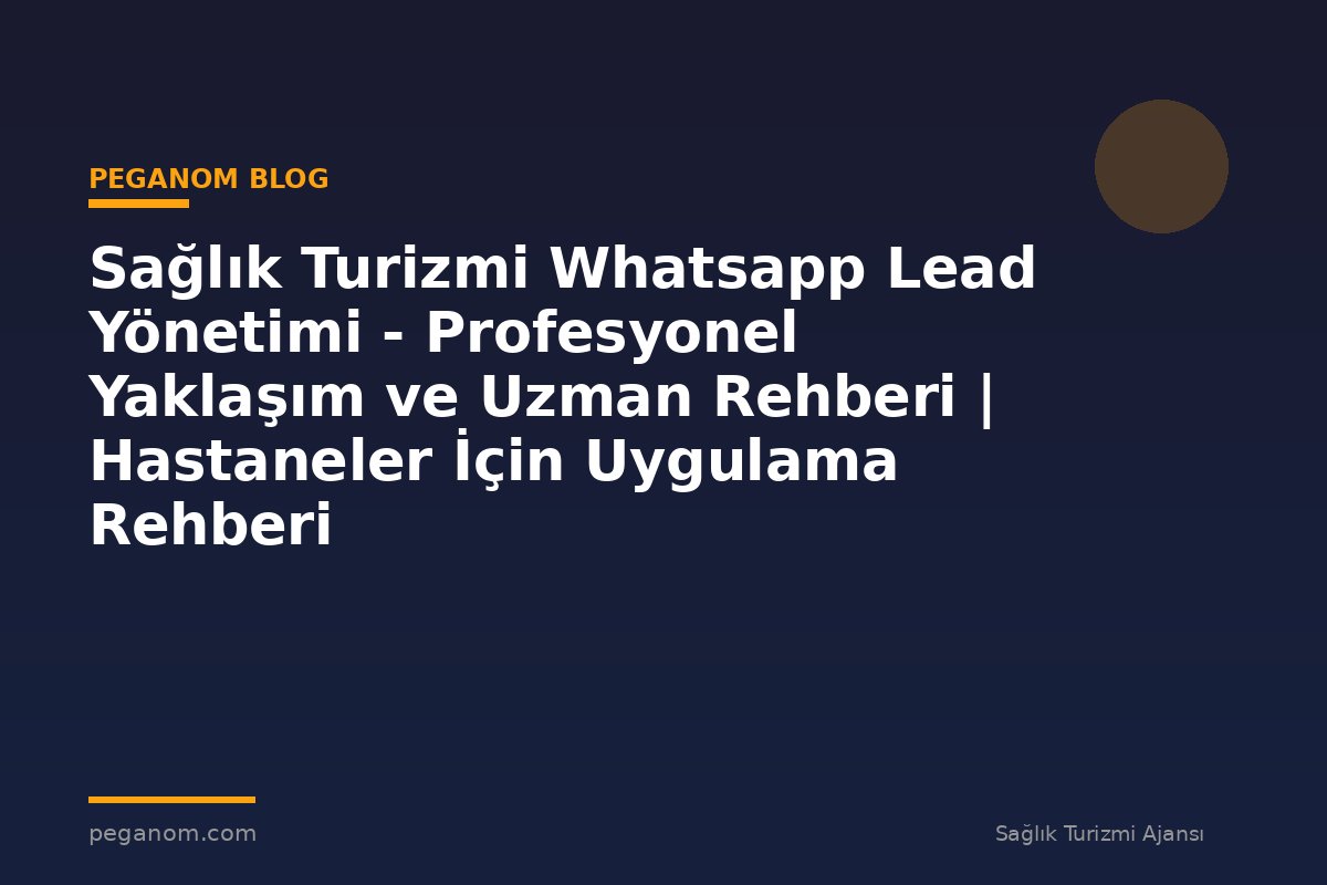 Sağlık Turizmi Whatsapp Lead Yönetimi - Profesyonel Yaklaşım ve Uzman Rehberi | Hastaneler İçin Uygulama Rehberi