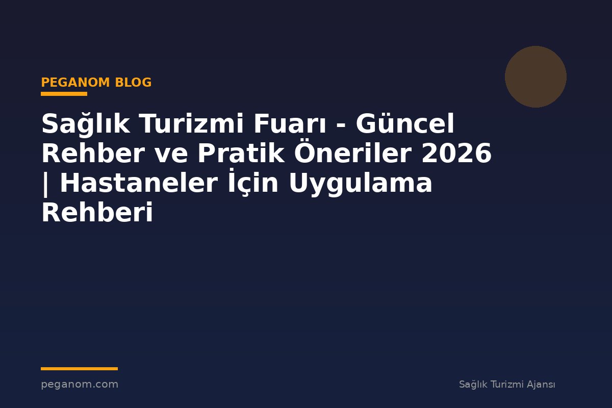 Sağlık Turizmi Fuarı - Güncel Rehber ve Pratik Öneriler 2026 | Hastaneler İçin Uygulama Rehberi