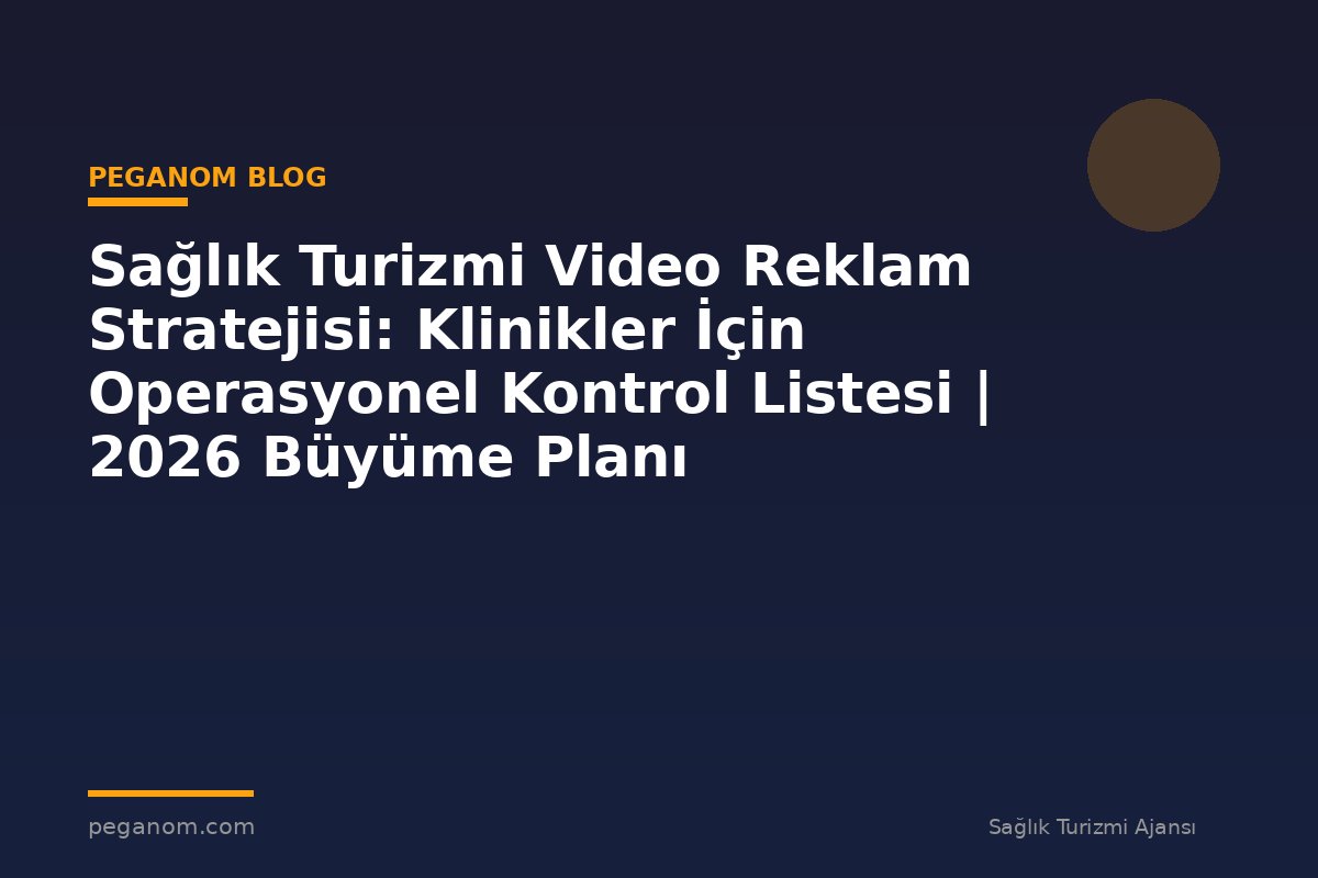 Sağlık Turizmi Video Reklam Stratejisi: Klinikler İçin Operasyonel Kontrol Listesi | 2026 Büyüme Planı