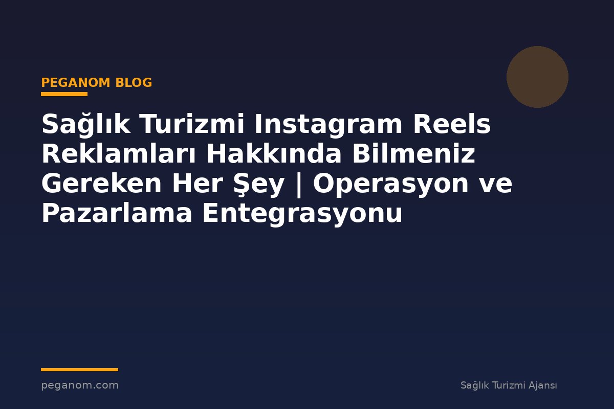 Sağlık Turizmi Instagram Reels Reklamları Hakkında Bilmeniz Gereken Her Şey | Operasyon ve Pazarlama Entegrasyonu