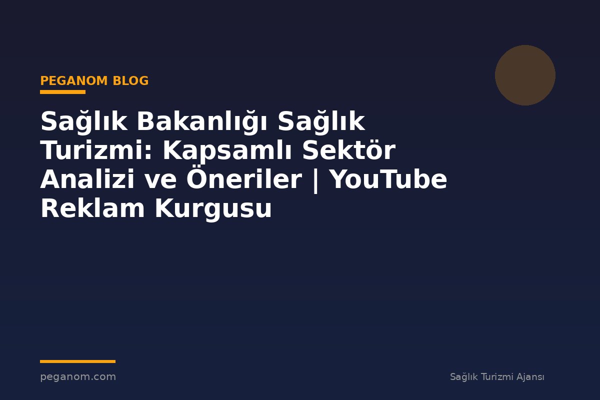 Sağlık Bakanlığı Sağlık Turizmi: Kapsamlı Sektör Analizi ve Öneriler | YouTube Reklam Kurgusu