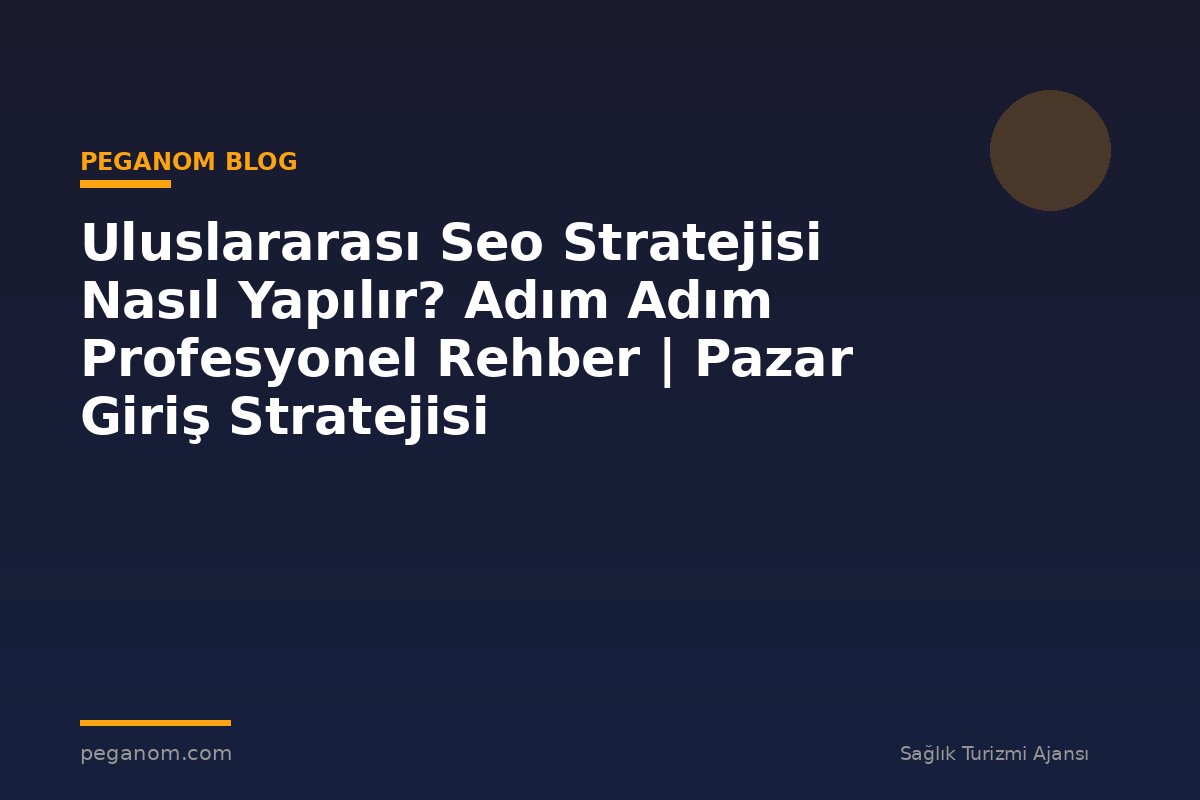 Uluslararası Seo Stratejisi Nasıl Yapılır? Adım Adım Profesyonel Rehber | Pazar Giriş Stratejisi