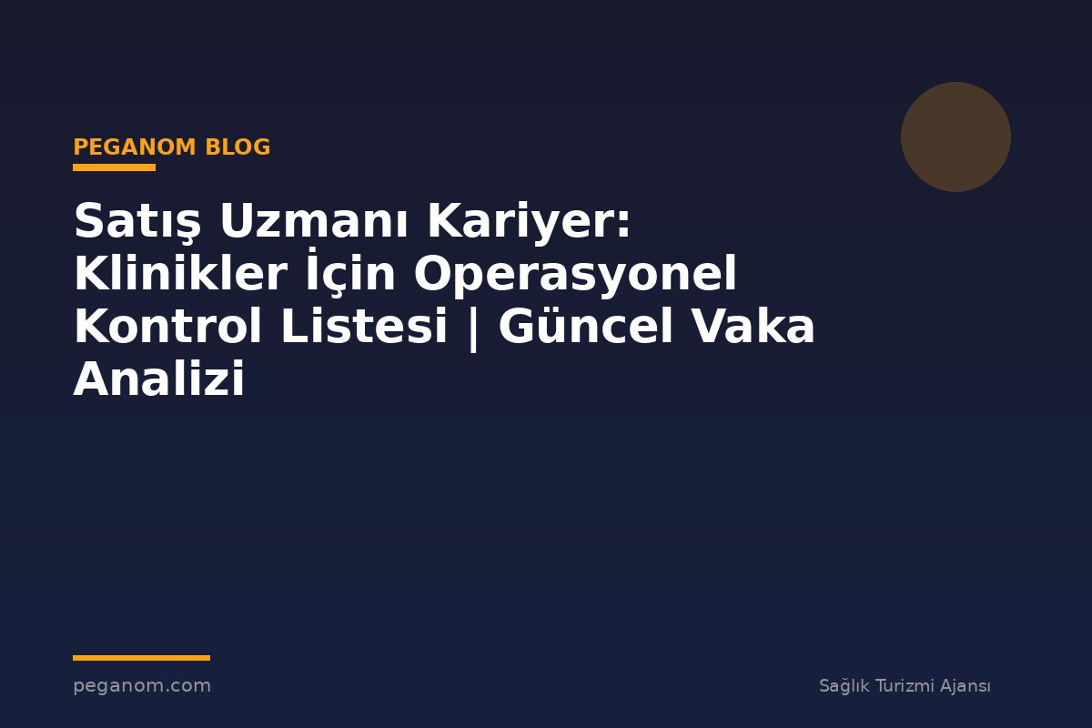 Satış Uzmanı Kariyer: Klinikler İçin Operasyonel Kontrol Listesi | Güncel Vaka Analizi