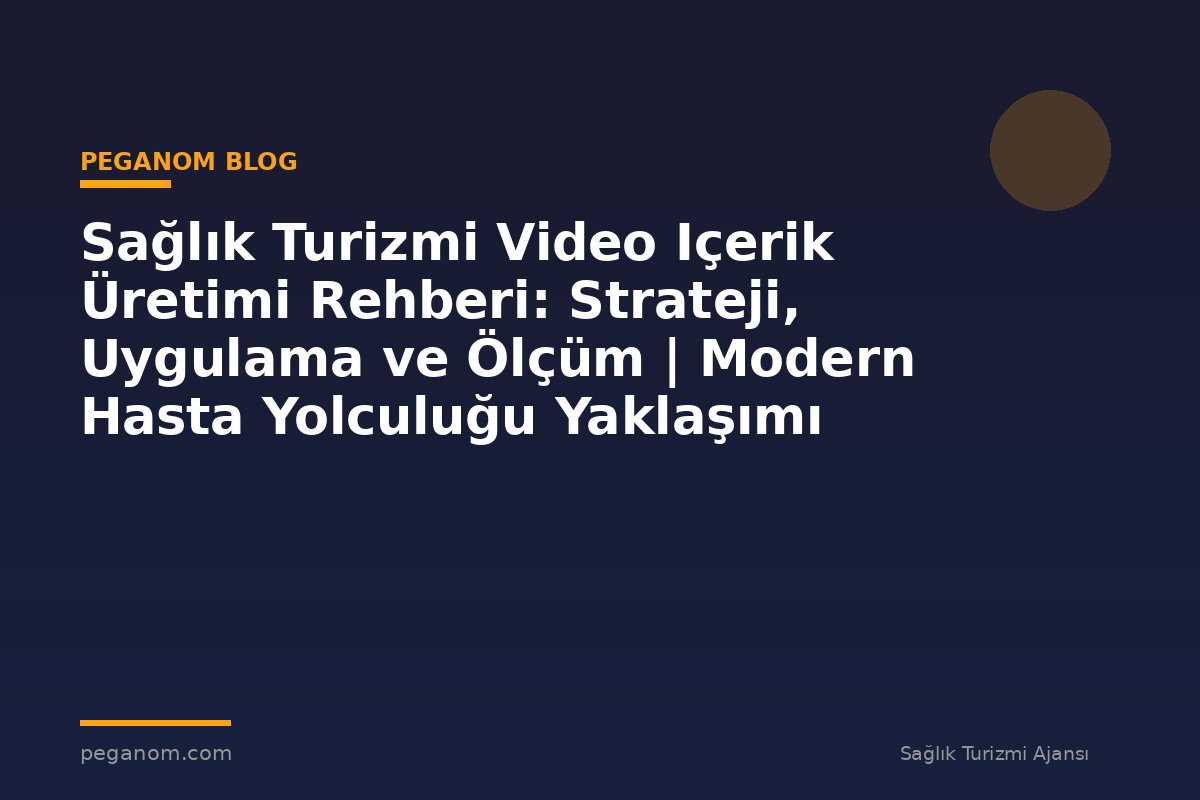 Sağlık Turizmi Video Içerik Üretimi Rehberi: Strateji, Uygulama ve Ölçüm | Modern Hasta Yolculuğu Yaklaşımı