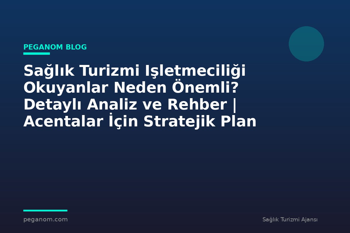 Sağlık Turizmi Işletmeciliği Okuyanlar Neden Önemli? Detaylı Analiz ve Rehber | Acentalar İçin Stratejik Plan