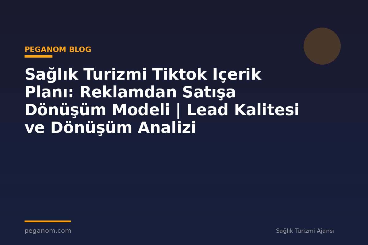 Sağlık Turizmi Tiktok Içerik Planı: Reklamdan Satışa Dönüşüm Modeli | Lead Kalitesi ve Dönüşüm Analizi