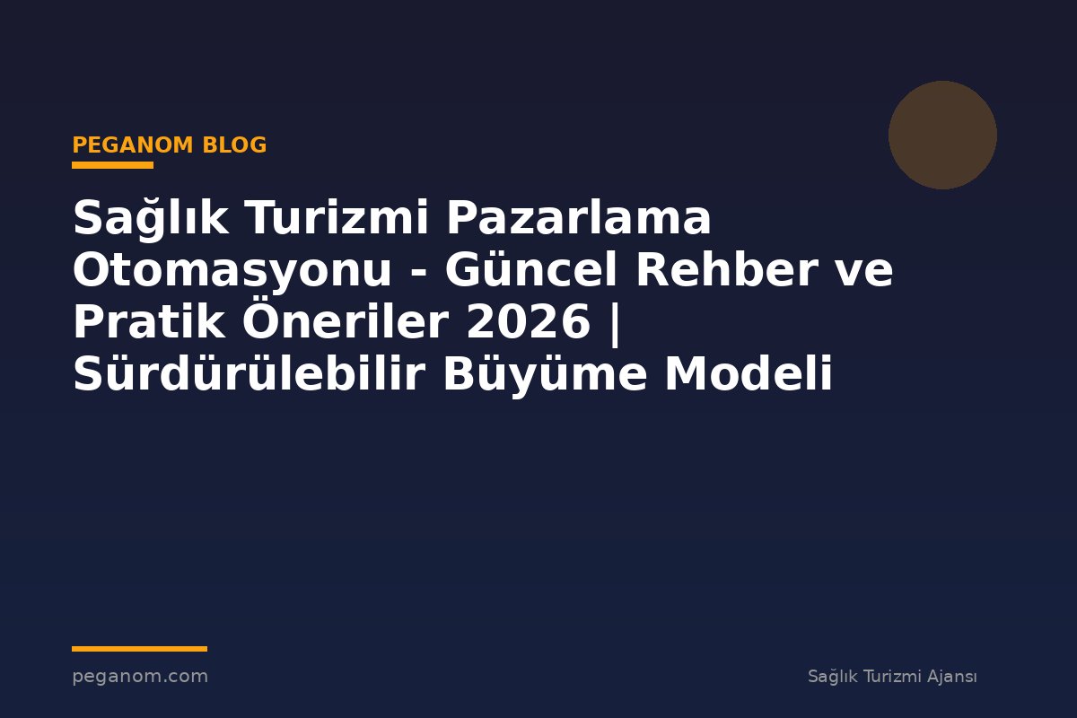 Sağlık Turizmi Pazarlama Otomasyonu - Güncel Rehber ve Pratik Öneriler 2026 | Sürdürülebilir Büyüme Modeli