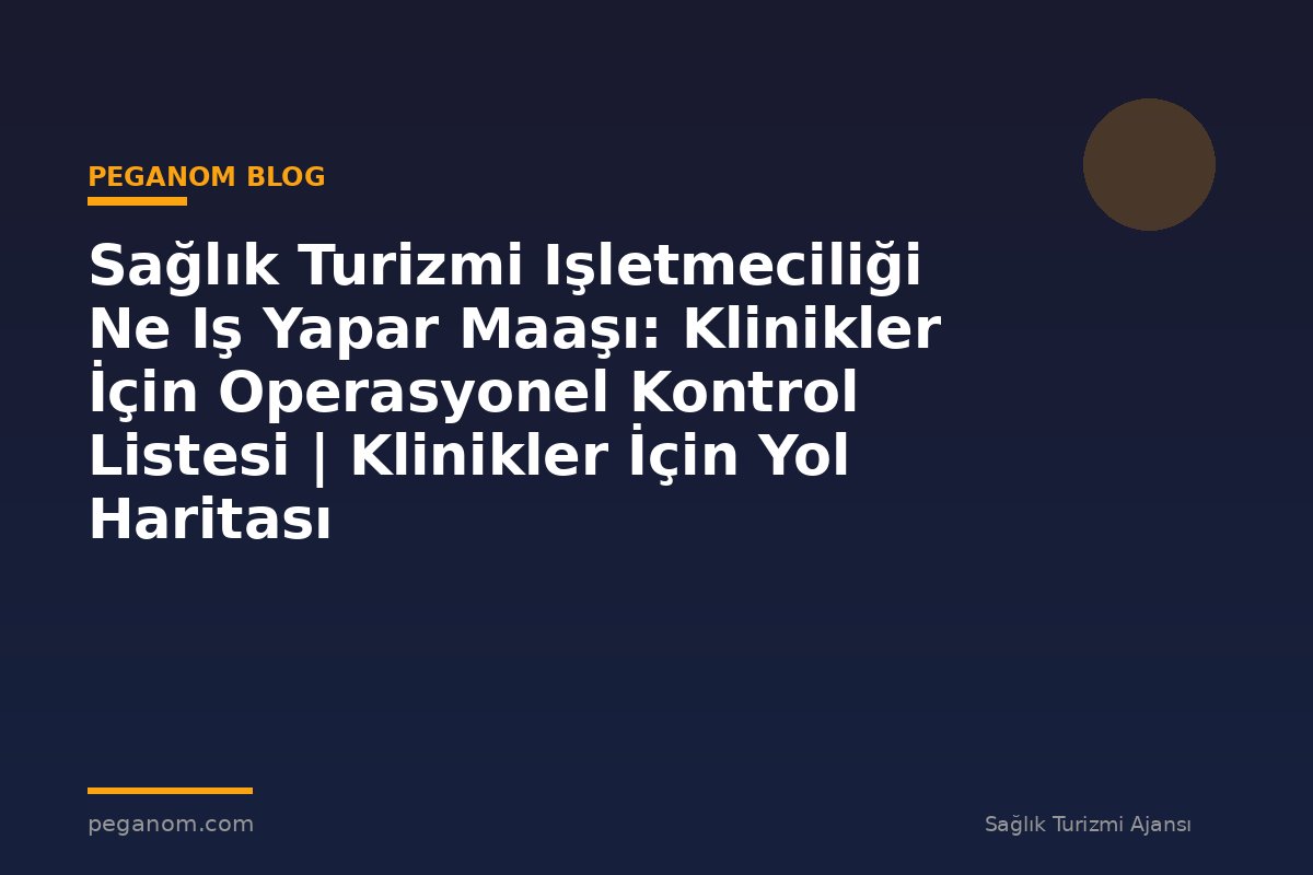 Sağlık Turizmi Işletmeciliği Ne Iş Yapar Maaşı: Klinikler İçin Operasyonel Kontrol Listesi | Klinikler İçin Yol Haritası