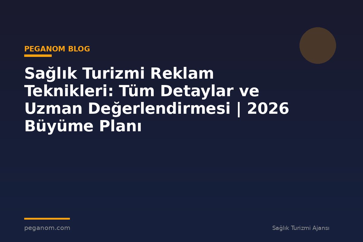 Sağlık Turizmi Reklam Teknikleri: Tüm Detaylar ve Uzman Değerlendirmesi | 2026 Büyüme Planı