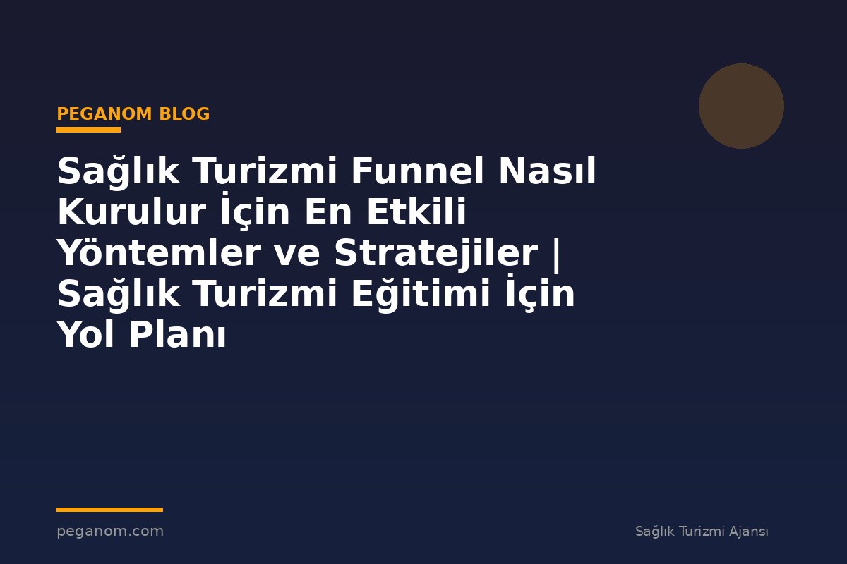 Sağlık Turizmi Funnel Nasıl Kurulur İçin En Etkili Yöntemler ve Stratejiler | Sağlık Turizmi Eğitimi İçin Yol Planı