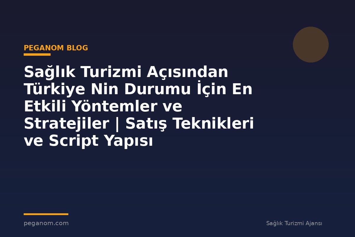 Sağlık Turizmi Açısından Türkiye Nin Durumu İçin En Etkili Yöntemler ve Stratejiler | Satış Teknikleri ve Script Yapısı