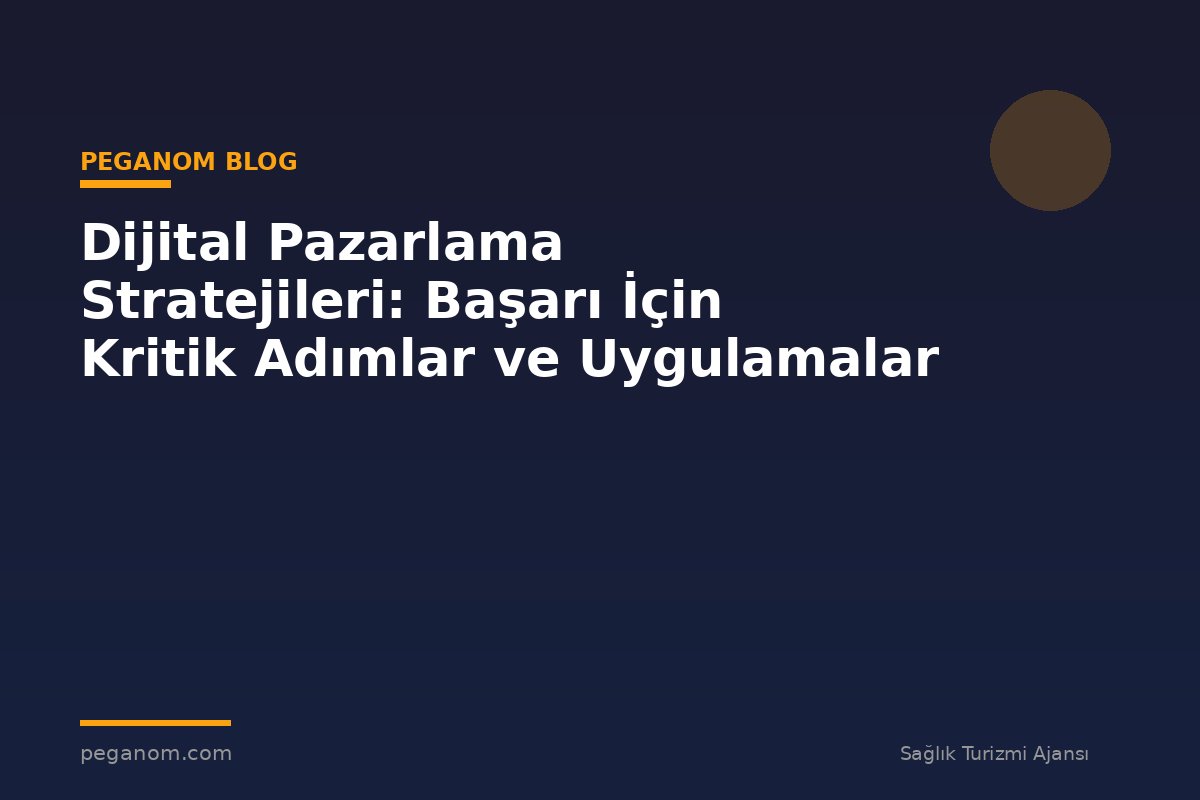 Dijital Pazarlama Stratejileri: Başarı İçin Kritik Adımlar ve Uygulamalar
