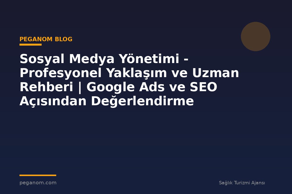 Sosyal Medya Yönetimi - Profesyonel Yaklaşım ve Uzman Rehberi | Google Ads ve SEO Açısından Değerlendirme