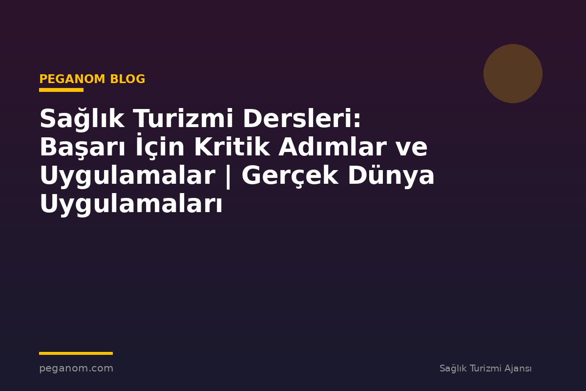 Sağlık Turizmi Dersleri: Başarı İçin Kritik Adımlar ve Uygulamalar | Gerçek Dünya Uygulamaları