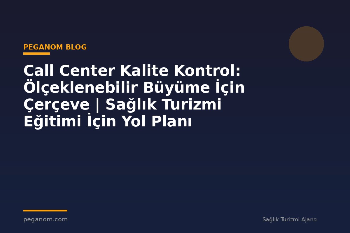 Call Center Kalite Kontrol: Ölçeklenebilir Büyüme İçin Çerçeve | Sağlık Turizmi Eğitimi İçin Yol Planı