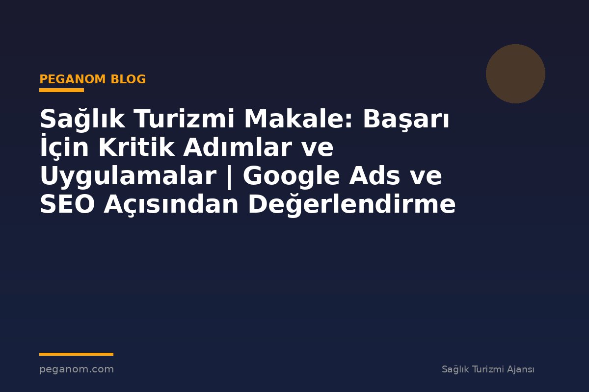 Sağlık Turizmi Makale: Başarı İçin Kritik Adımlar ve Uygulamalar | Google Ads ve SEO Açısından Değerlendirme