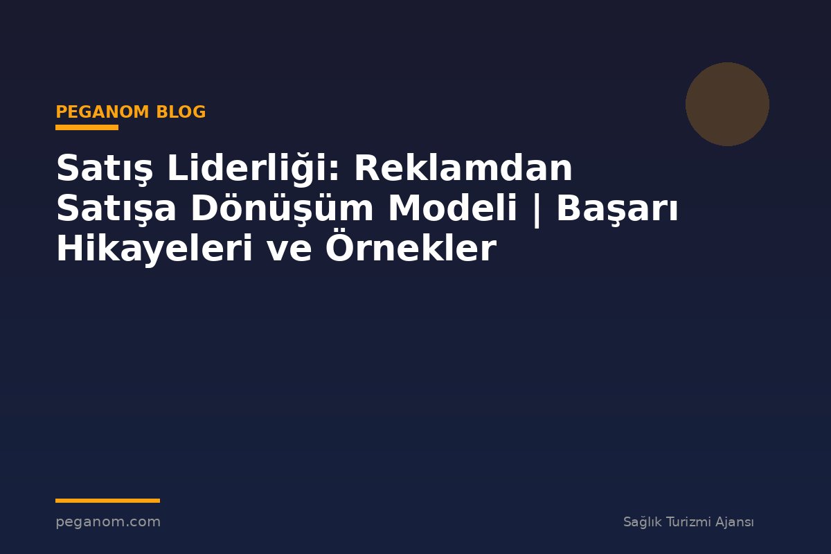 Satış Liderliği: Reklamdan Satışa Dönüşüm Modeli | Başarı Hikayeleri ve Örnekler