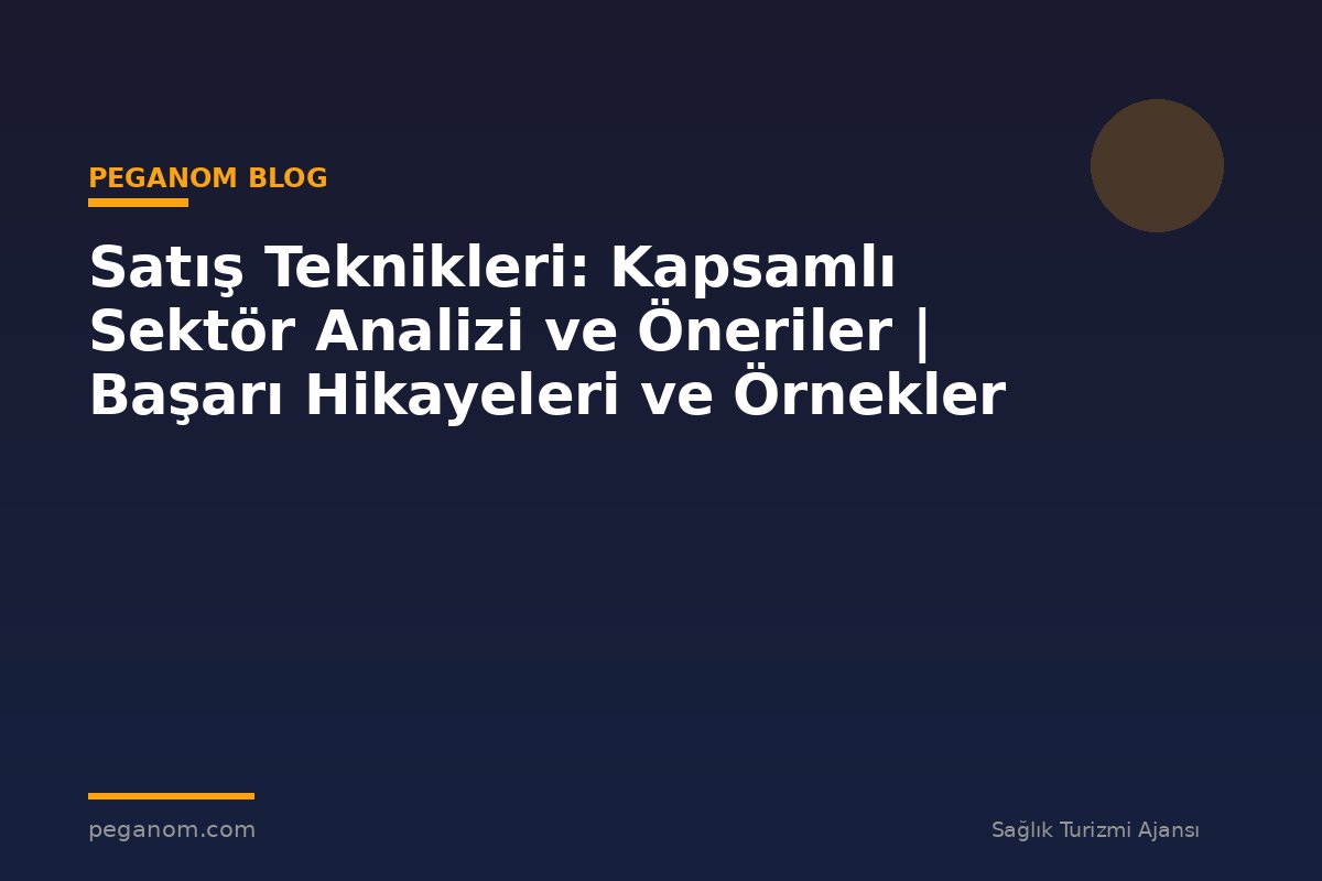 Satış Teknikleri: Kapsamlı Sektör Analizi ve Öneriler | Başarı Hikayeleri ve Örnekler