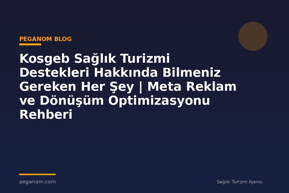 Kosgeb Sağlık Turizmi Destekleri Hakkında Bilmeniz Gereken Her Şey | Meta Reklam ve Dönüşüm Optimizasyonu Rehberi