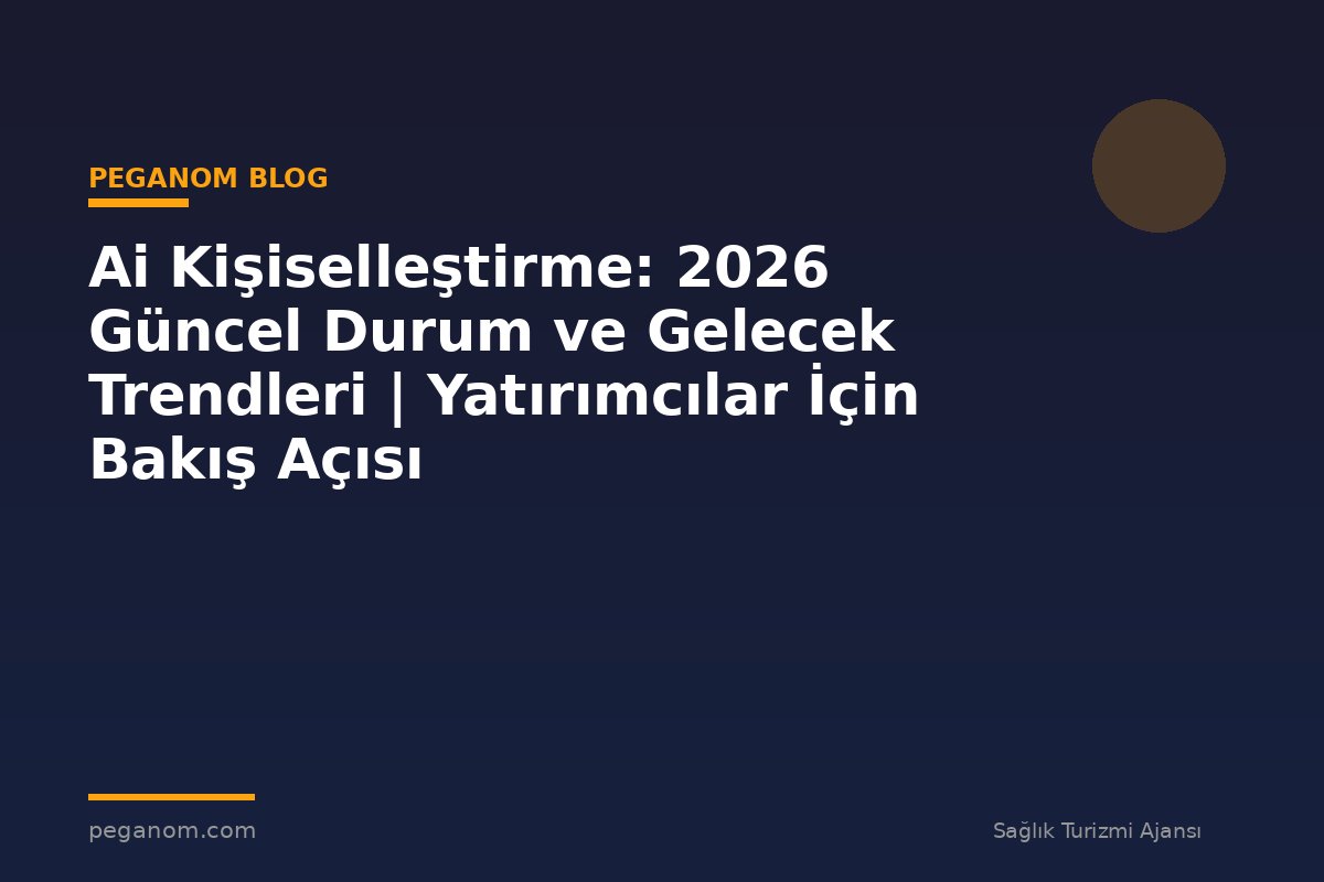 Ai Kişiselleştirme: 2026 Güncel Durum ve Gelecek Trendleri | Yatırımcılar İçin Bakış Açısı