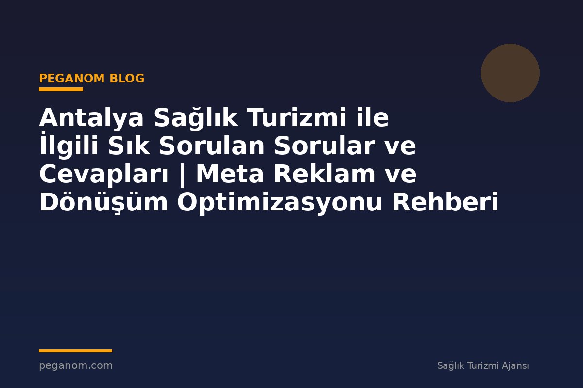 Antalya Sağlık Turizmi ile İlgili Sık Sorulan Sorular ve Cevapları | Meta Reklam ve Dönüşüm Optimizasyonu Rehberi