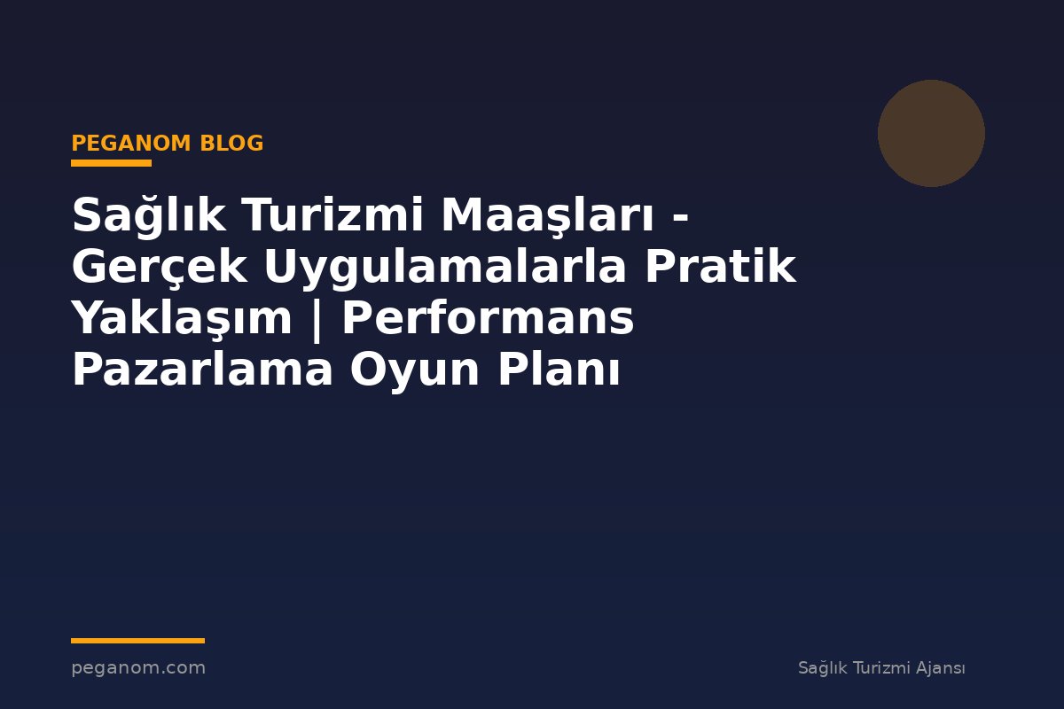 Sağlık Turizmi Maaşları - Gerçek Uygulamalarla Pratik Yaklaşım | Performans Pazarlama Oyun Planı