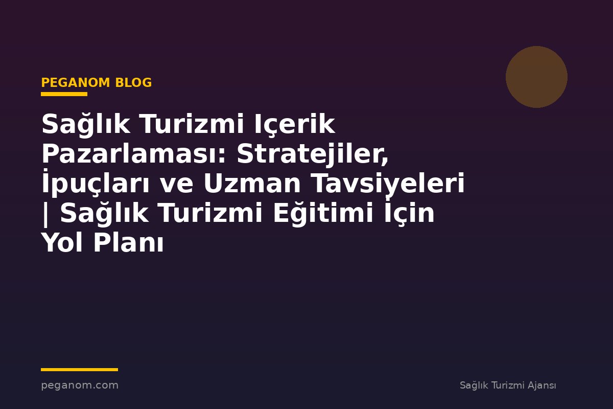 Sağlık Turizmi Içerik Pazarlaması: Stratejiler, İpuçları ve Uzman Tavsiyeleri | Sağlık Turizmi Eğitimi İçin Yol Planı
