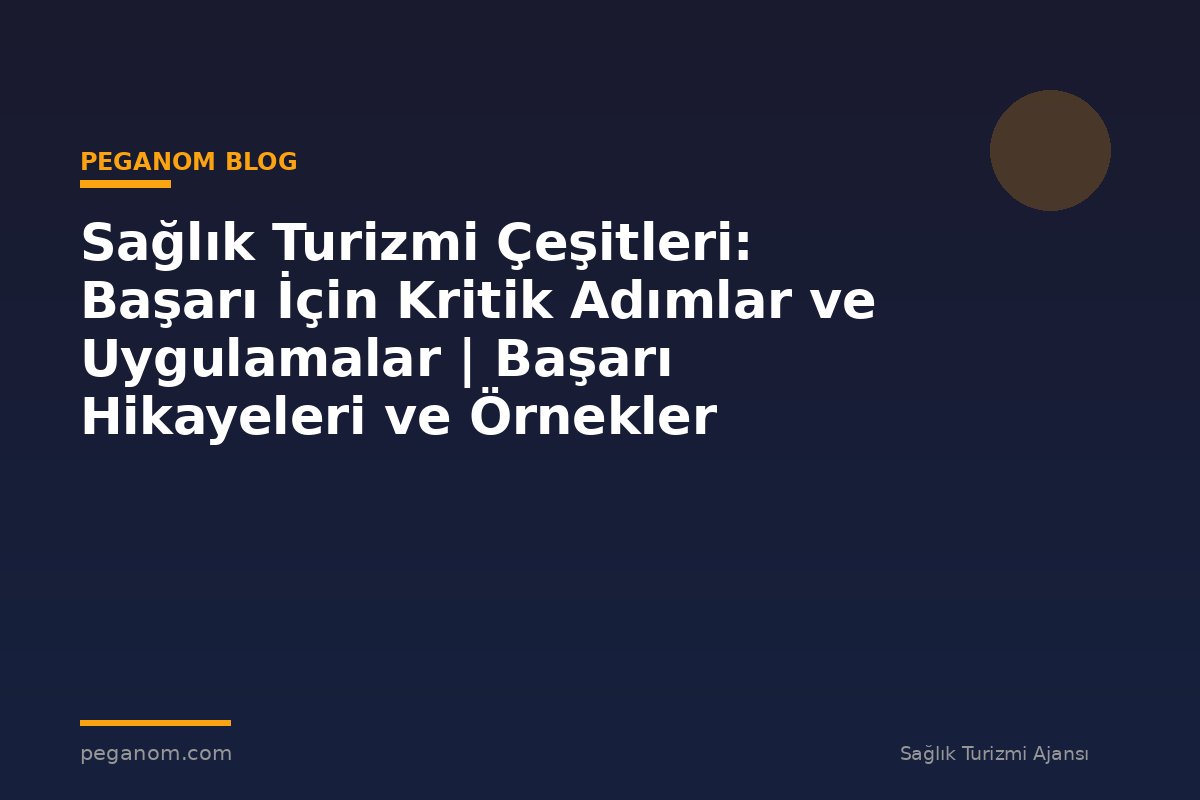 Sağlık Turizmi Çeşitleri: Başarı İçin Kritik Adımlar ve Uygulamalar | Başarı Hikayeleri ve Örnekler