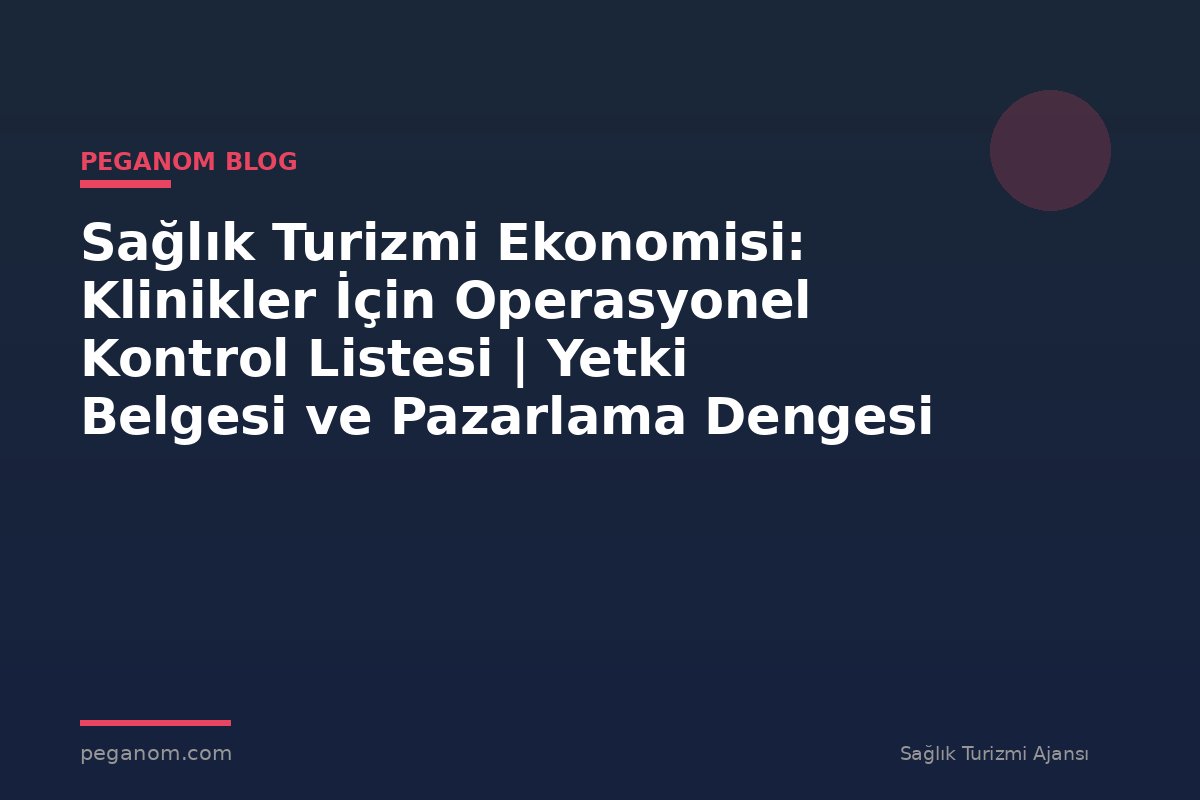 Sağlık Turizmi Ekonomisi: Klinikler İçin Operasyonel Kontrol Listesi | Yetki Belgesi ve Pazarlama Dengesi